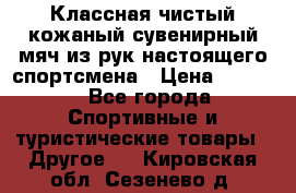 Классная чистый кожаный сувенирный мяч из рук настоящего спортсмена › Цена ­ 1 000 - Все города Спортивные и туристические товары » Другое   . Кировская обл.,Сезенево д.